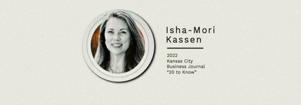 A grayscale headshot of a woman is shown next to the name Isha-Mori Kassen with text indicating she was recognized in 2022 by Kansas City Business Journal as a “20 to Know.”.